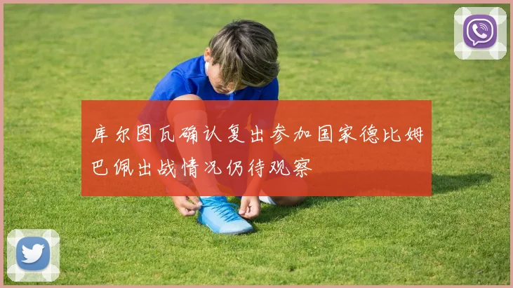 库尔图瓦确认复出参加国家德比姆巴佩出战情况仍待观察