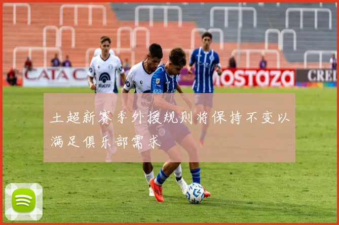 土超新赛季外援规则将保持不变以满足俱乐部需求