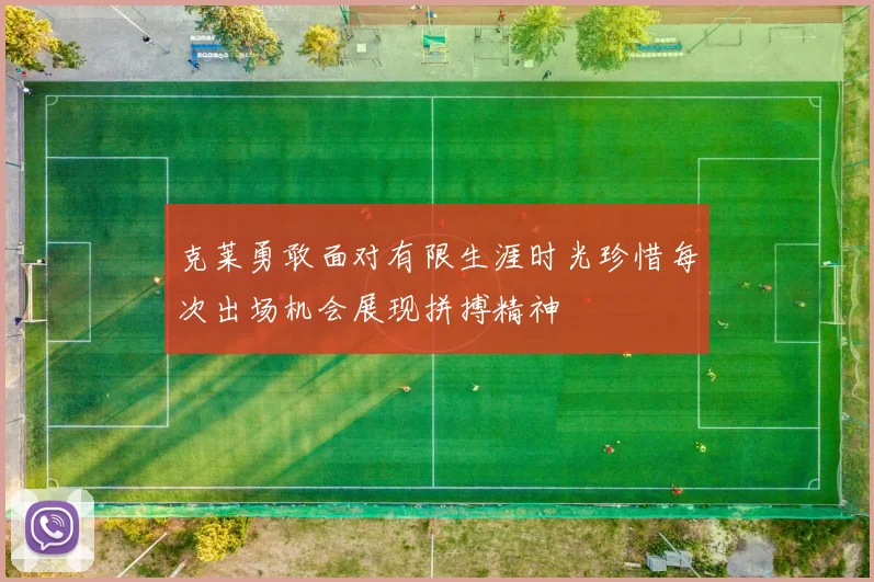 克莱勇敢面对有限生涯时光珍惜每次出场机会展现拼搏精神