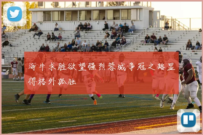海牛求胜欲望强烈蓉城争冠之路显得格外孤独