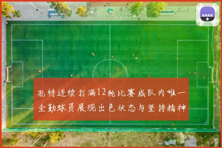 孔特连续打满12轮比赛成队内唯一全勤球员展现出色状态与坚持精神